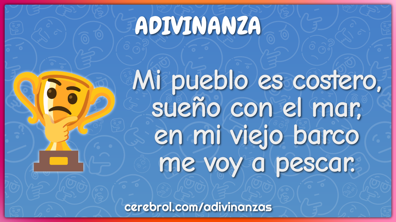 Mi pueblo es costero, sueño con el mar, en mi viejo barco me voy a...