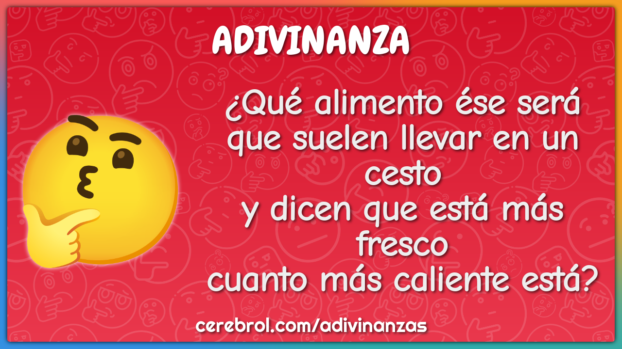 ¿Qué alimento ése será que suelen llevar en un cesto y dicen que está...