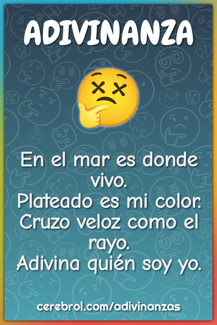 En el mar es donde vivo. Plateado es mi color. Cruzo veloz como el...