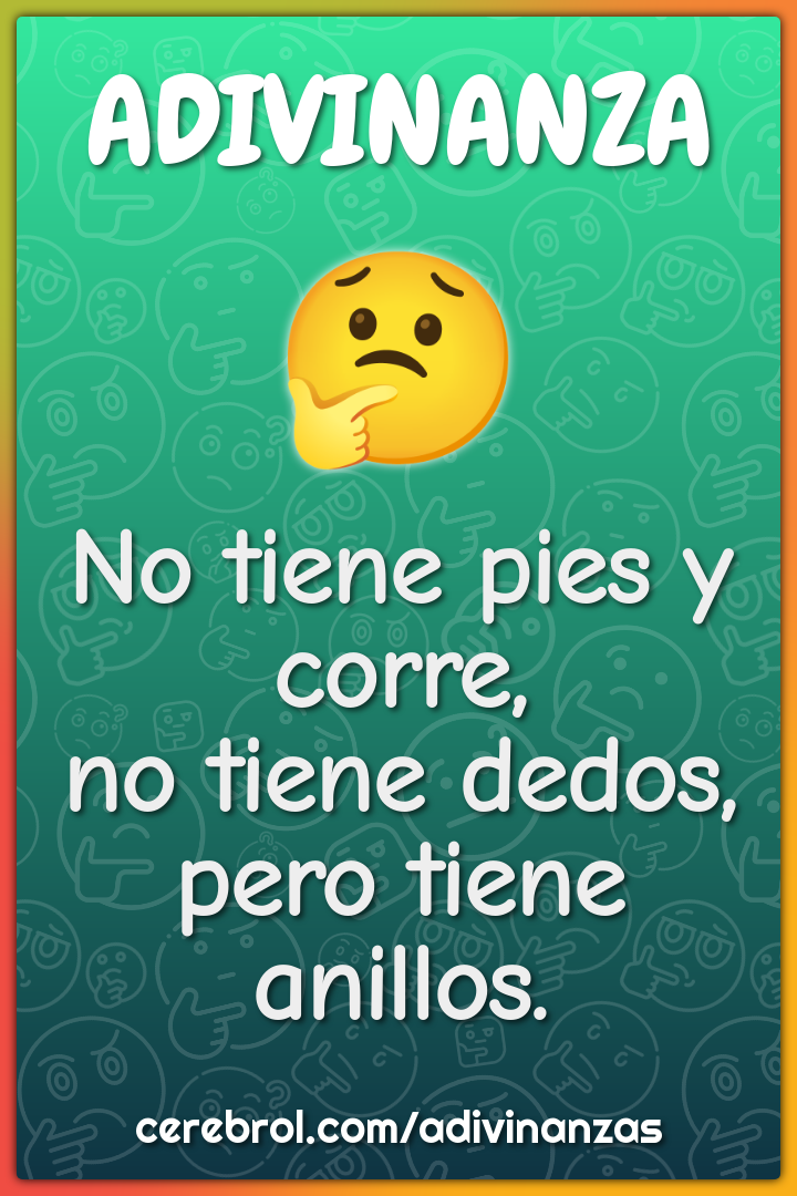 No tiene pies y corre,
no tiene dedos,
pero tiene anillos.