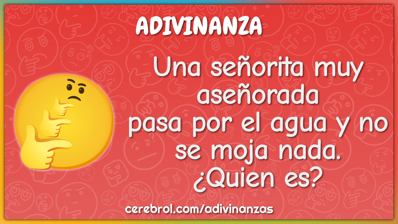 Una señorita muy aseñorada pasa por el agua y no se moja nada. ¿Quien...