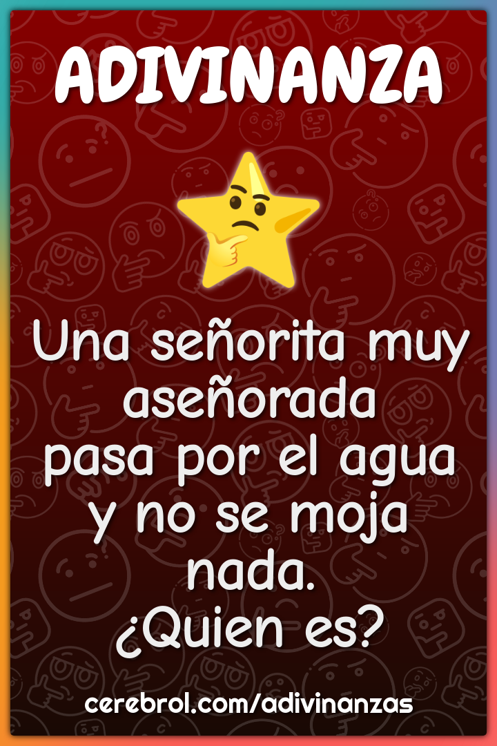 Una señorita muy aseñorada pasa por el agua y no se moja nada. ¿Quien...