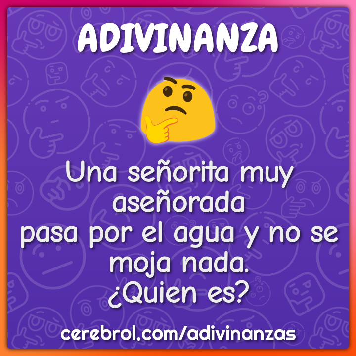 Una señorita muy aseñorada pasa por el agua y no se moja nada. ¿Quien...