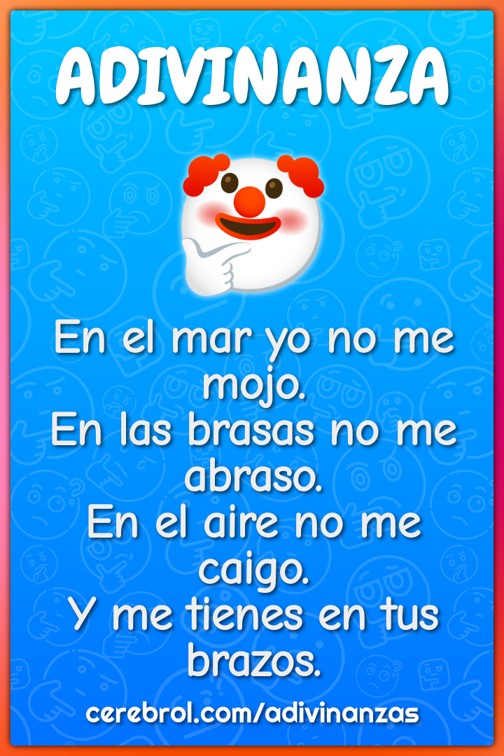 En el mar yo no me mojo. En las brasas no me abraso. En el aire no me...