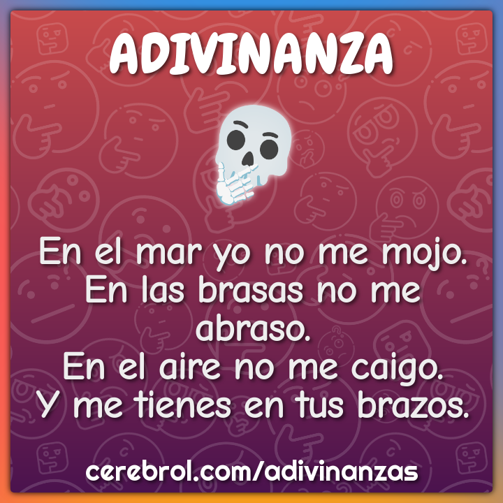 En el mar yo no me mojo. En las brasas no me abraso. En el aire no me...