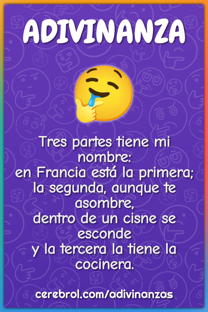 Tres partes tiene mi nombre: en Francia está la primera; la segunda,...