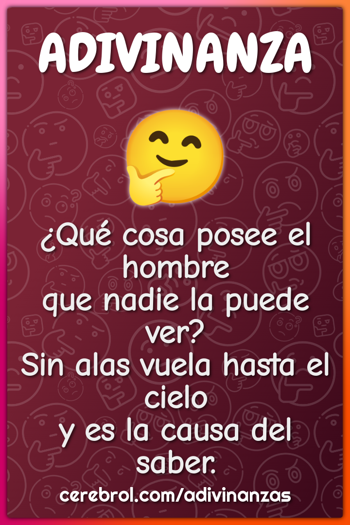 ¿Qué cosa posee el hombre que nadie la puede ver? Sin alas vuela hasta...