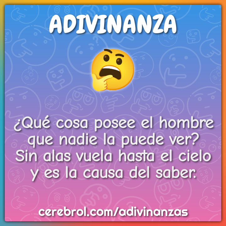 ¿Qué cosa posee el hombre que nadie la puede ver? Sin alas vuela hasta...