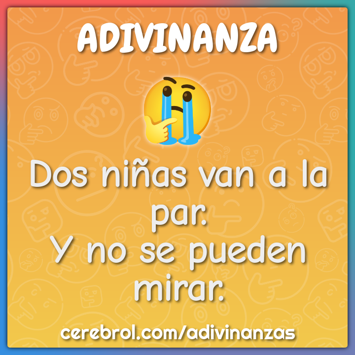 Dos niñas van a la par.
Y no se pueden mirar.