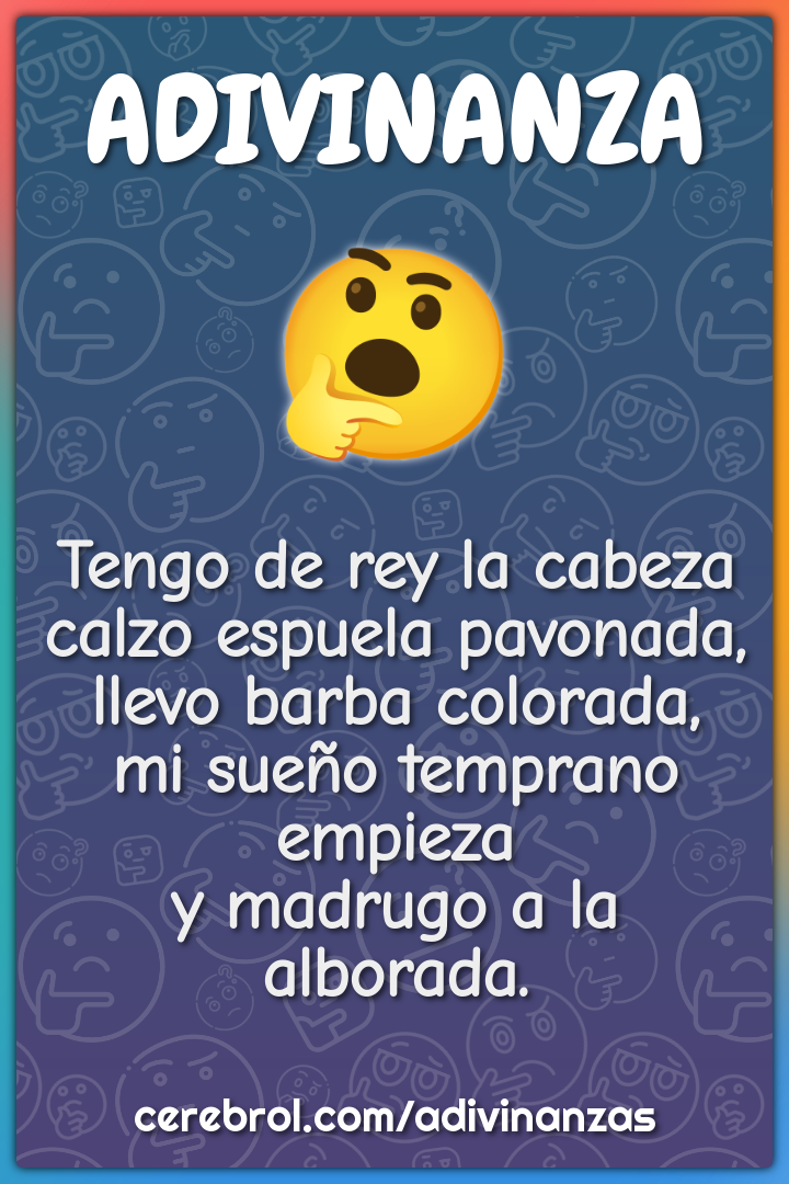 Tengo de rey la cabeza calzo espuela pavonada, llevo barba colorada,...