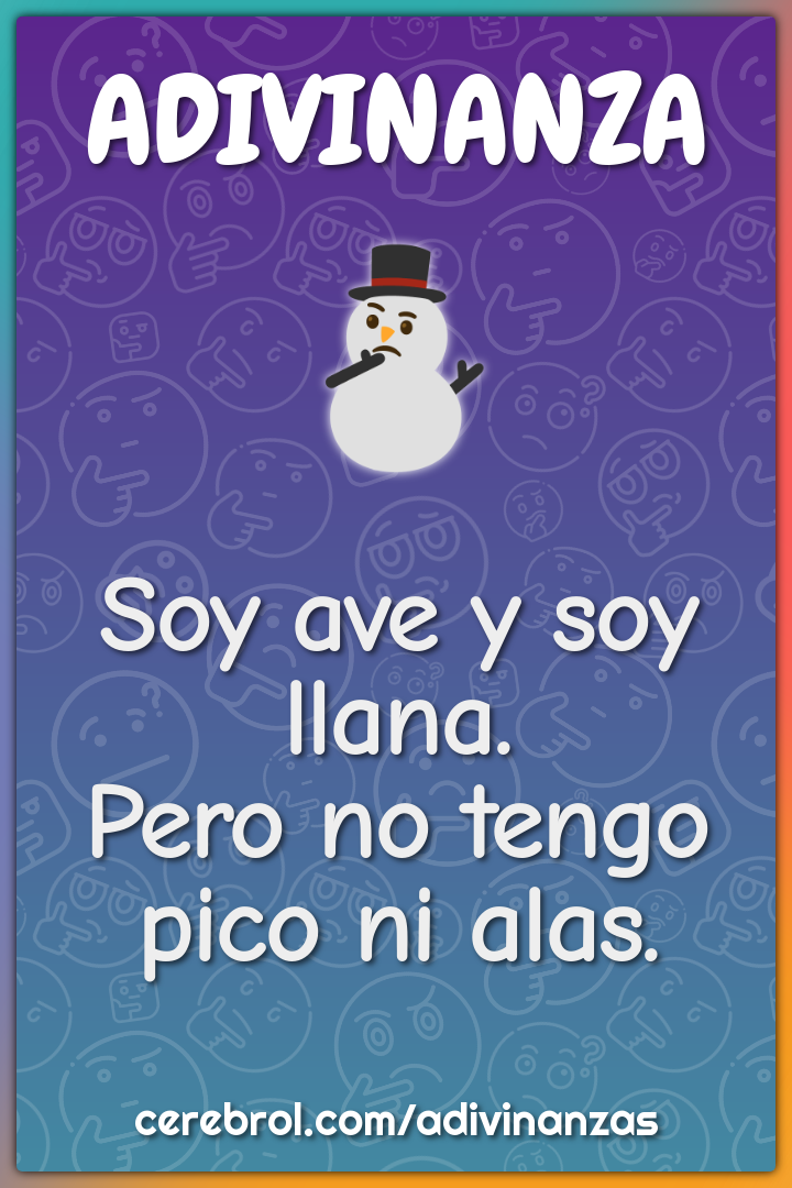 Soy ave y soy llana.
Pero no tengo pico ni alas.