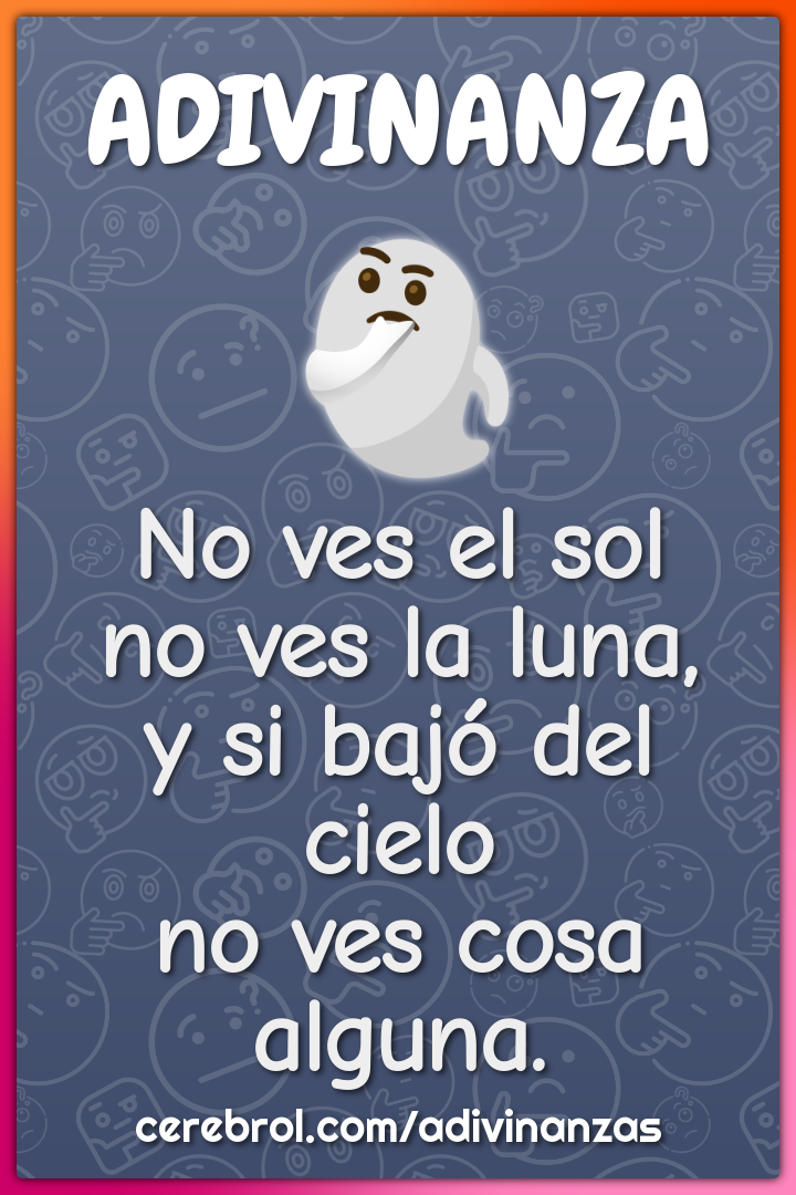 No ves el sol
no ves la luna,
y si bajó del cielo
no ves cosa alguna.