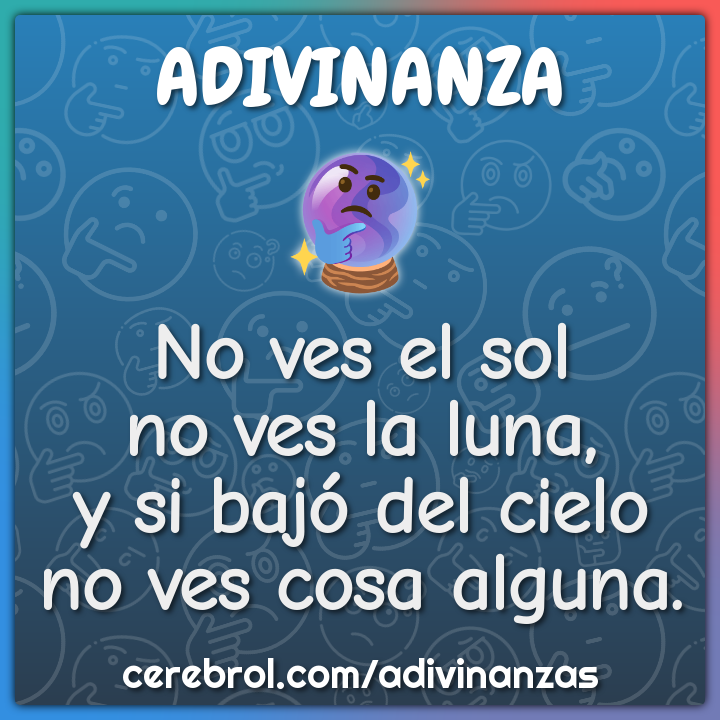 No ves el sol
no ves la luna,
y si bajó del cielo
no ves cosa alguna.