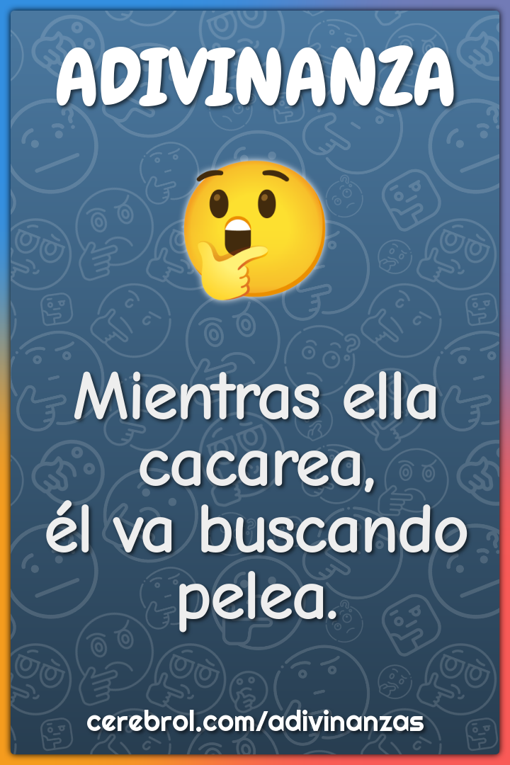 Mientras ella cacarea,
él va buscando pelea.