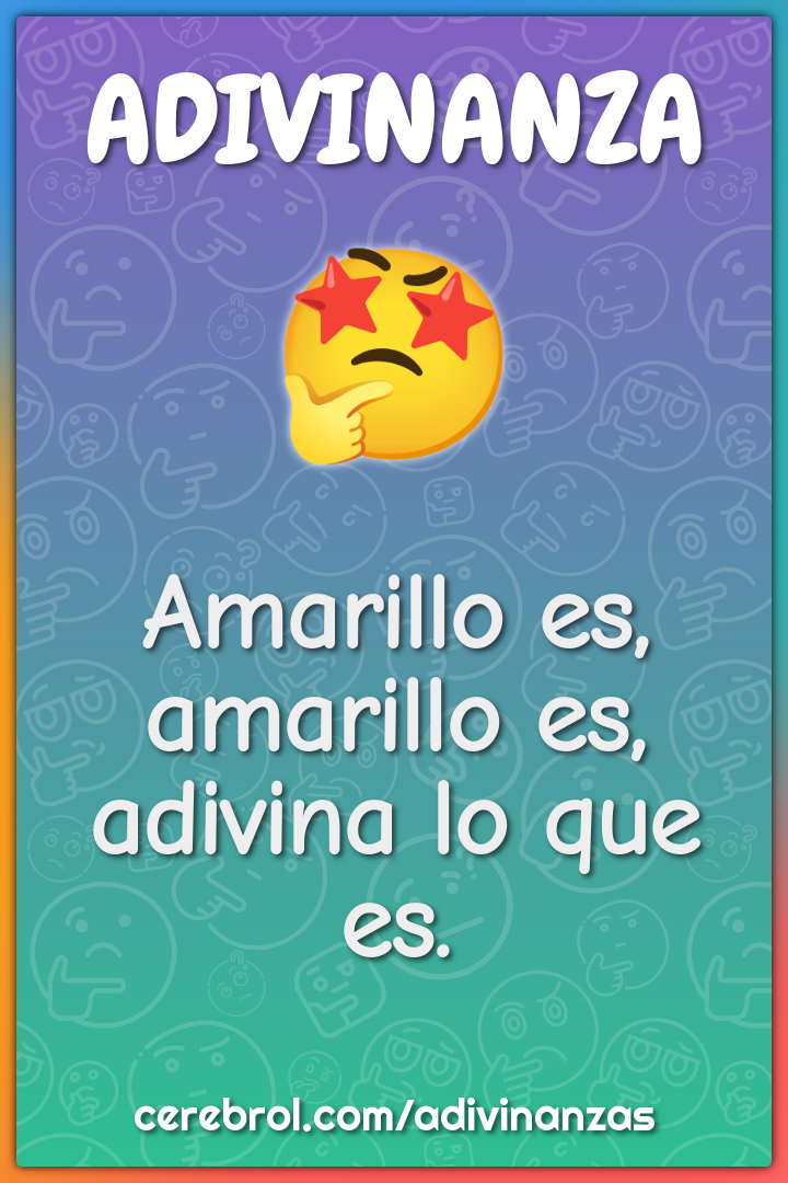 Amarillo es,
amarillo es,
adivina lo que es.