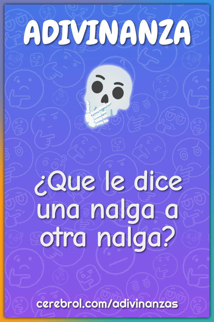 ¿Que le dice una nalga a otra nalga?