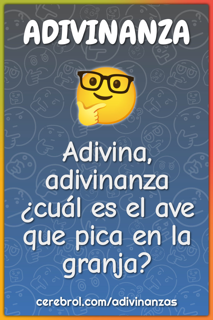 Adivina, adivinanza
¿cuál es el ave
que pica en la granja?