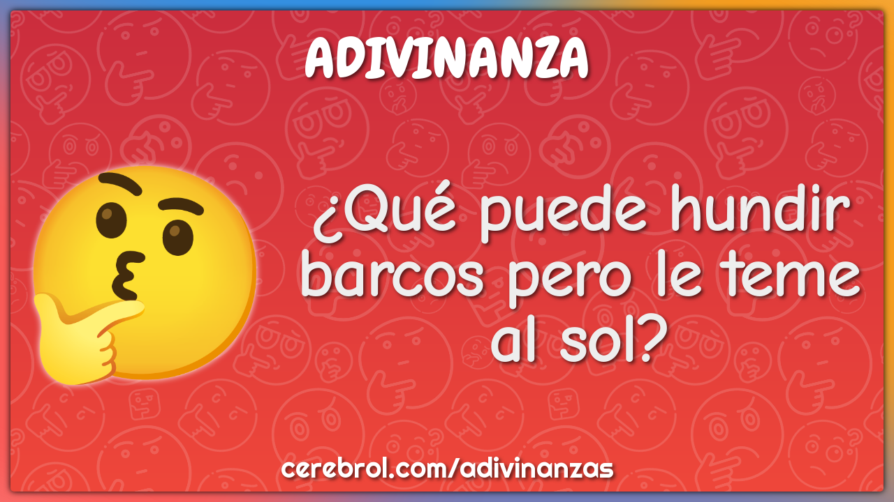 ¿Qué puede hundir barcos pero le teme al sol?