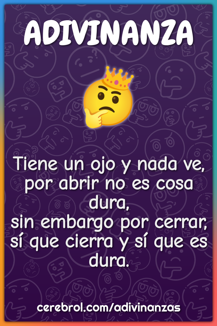 Tiene un ojo y nada ve, por abrir no es cosa dura, sin embargo por...