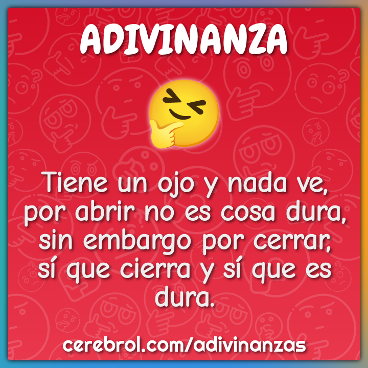 Tiene un ojo y nada ve, por abrir no es cosa dura, sin embargo por...