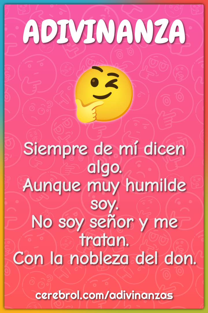 Siempre de mí dicen algo. Aunque muy humilde soy. No soy señor y me...