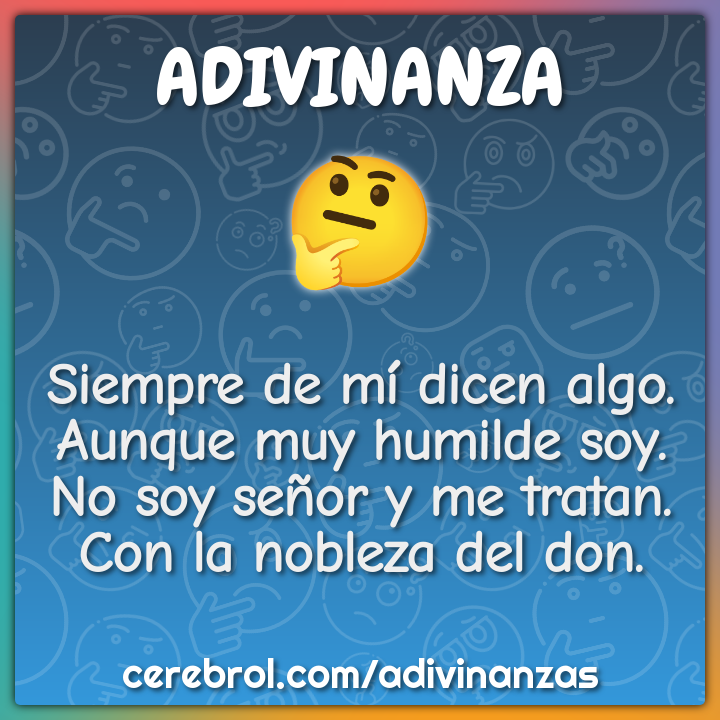 Siempre de mí dicen algo. Aunque muy humilde soy. No soy señor y me...