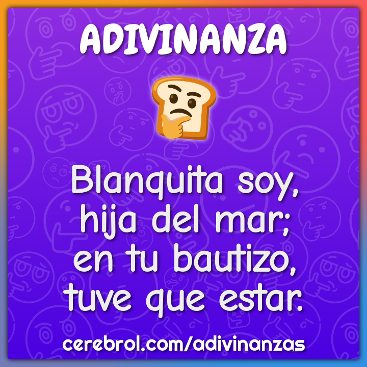 Blanquita soy,
hija del mar;
en tu bautizo,
tuve que estar.