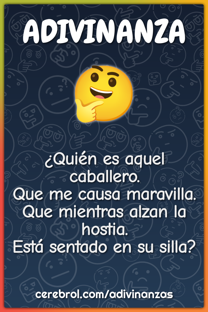 ¿Quién es aquel caballero. Que me causa maravilla. Que mientras alzan...