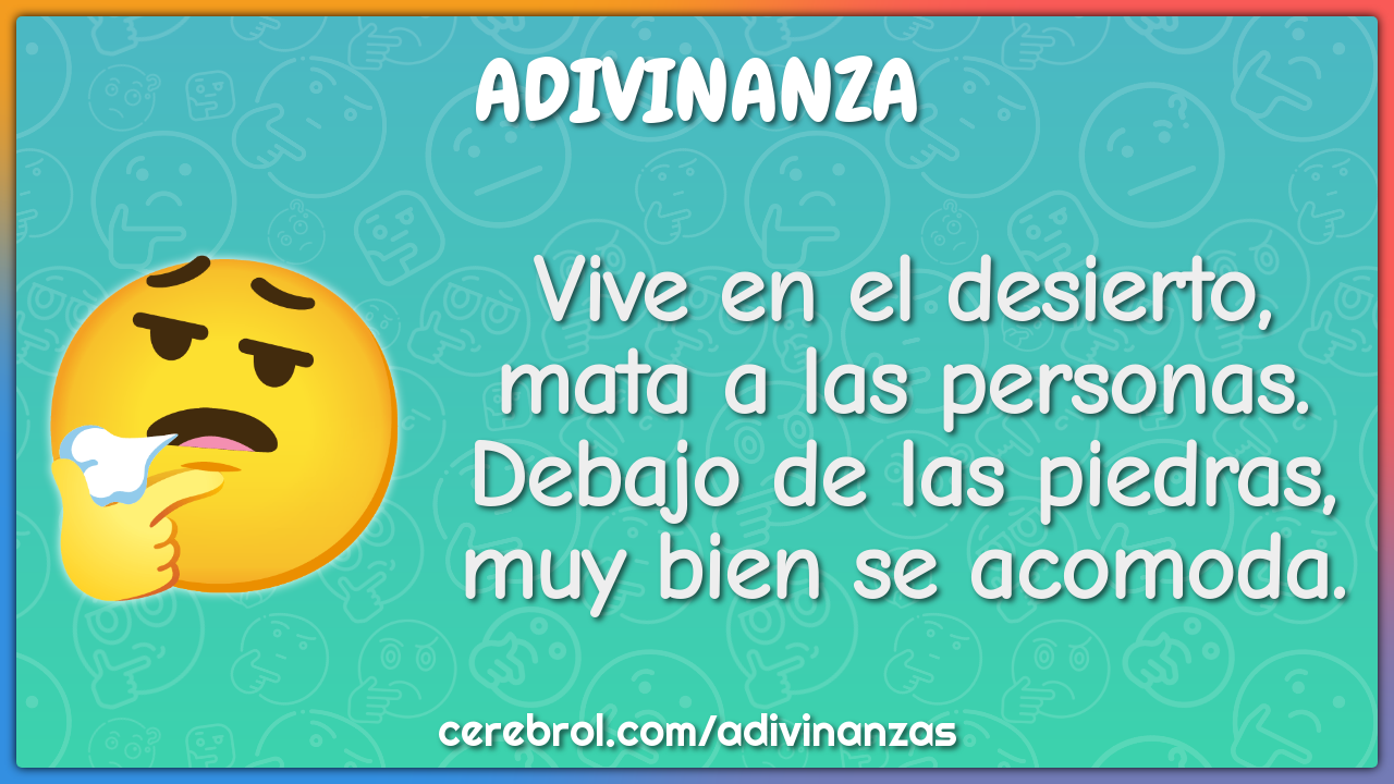 Vive en el desierto, mata a las personas. Debajo de las piedras, muy...