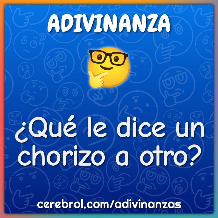 ¿Qué le dice un chorizo a otro?