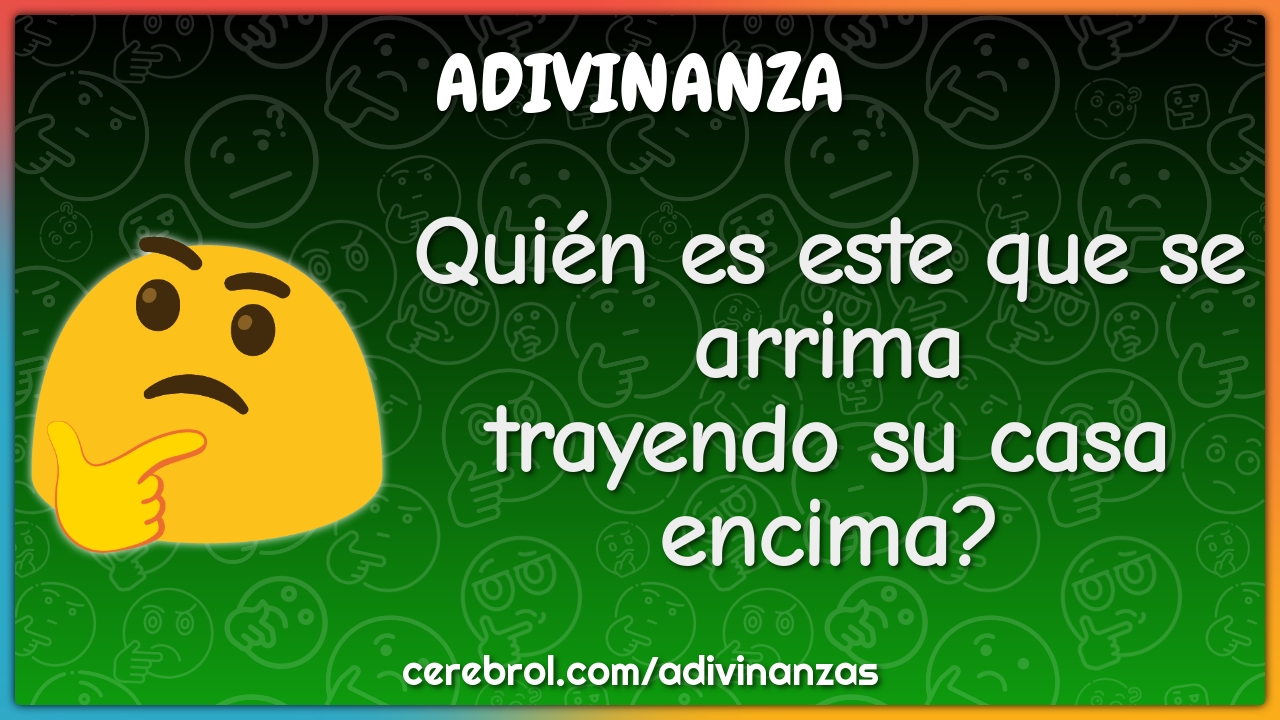 Quién es este que se arrima
trayendo su casa encima?