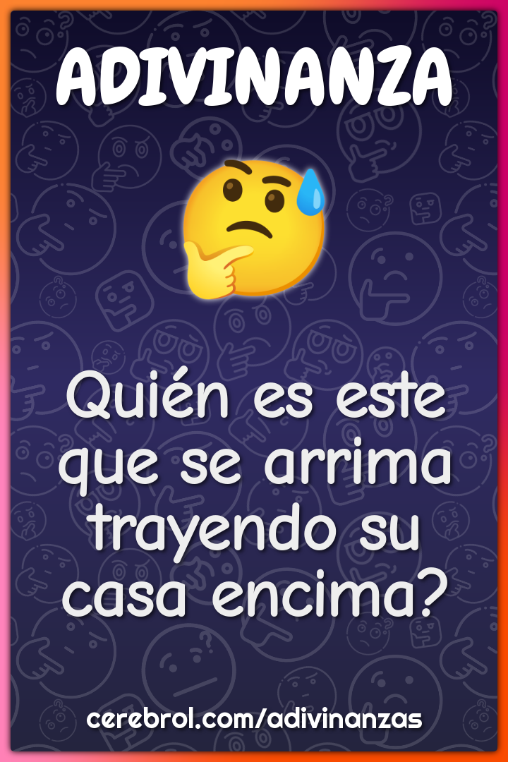 Quién es este que se arrima
trayendo su casa encima?