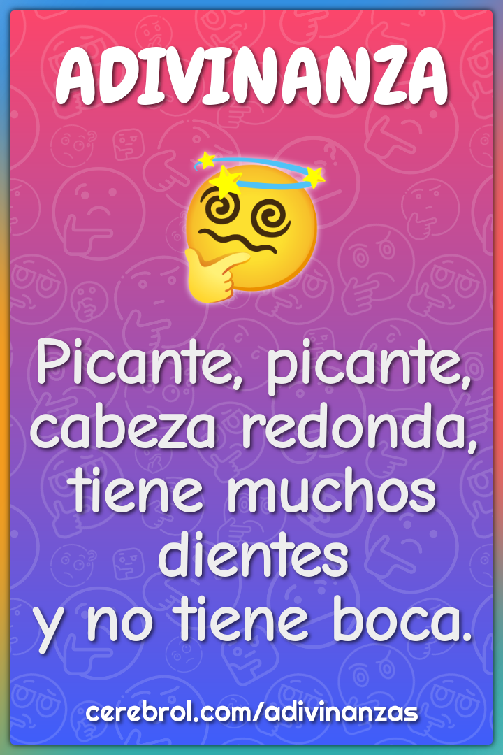 Picante, picante, cabeza redonda, tiene muchos dientes y no tiene...