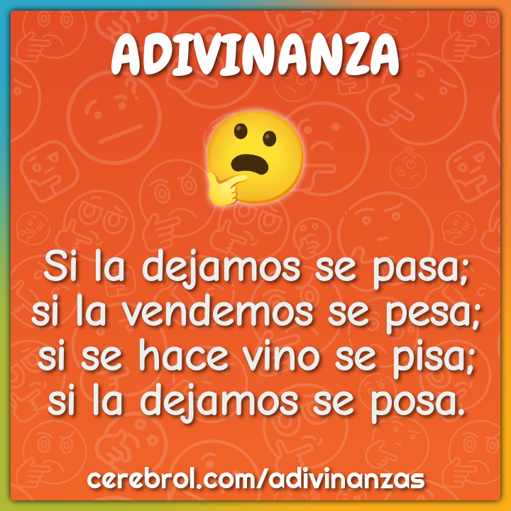 Si la dejamos se pasa; si la vendemos se pesa; si se hace vino se...