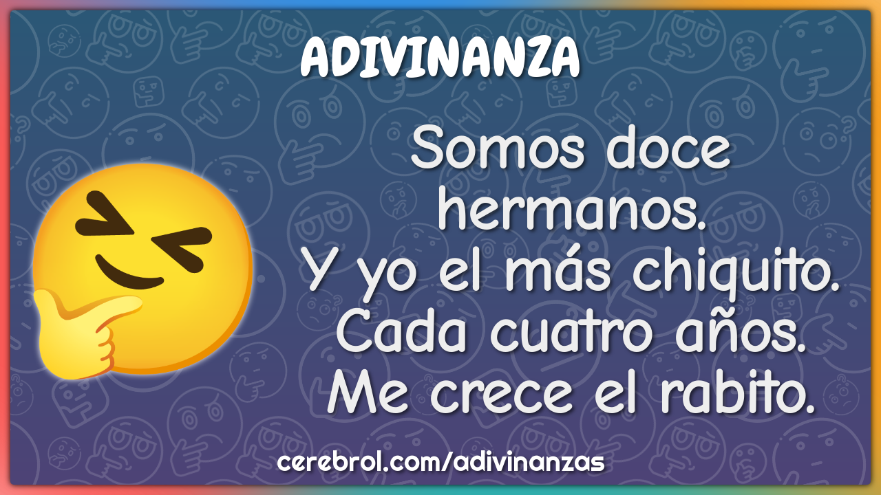 Somos doce hermanos. Y yo el más chiquito. Cada cuatro años. Me crece...