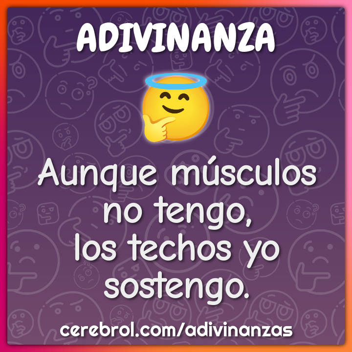 Aunque músculos no tengo,
los techos yo sostengo.