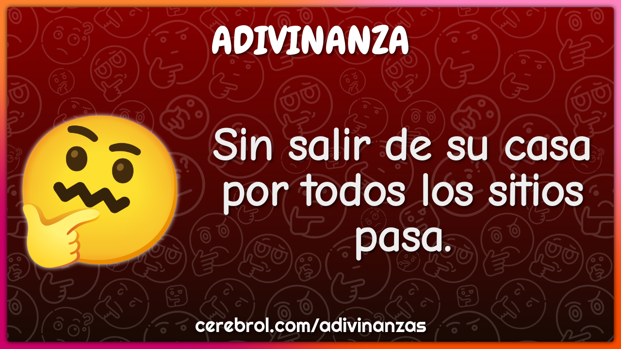 Sin salir de su casa
por todos los sitios pasa.