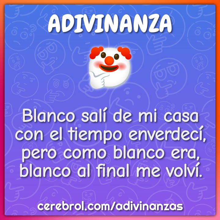 Blanco salí de mi casa con el tiempo enverdecí, pero como blanco era,...