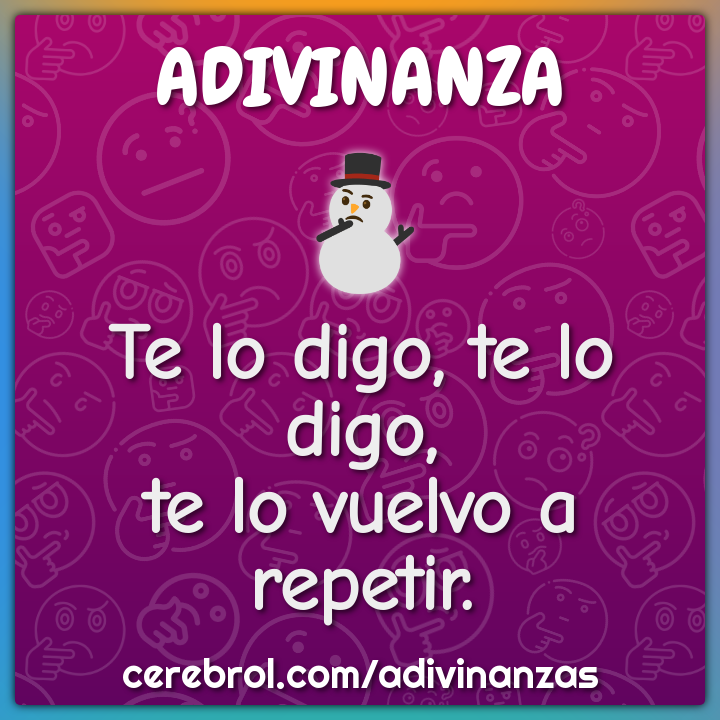 Te lo digo, te lo digo,
te lo vuelvo a repetir.