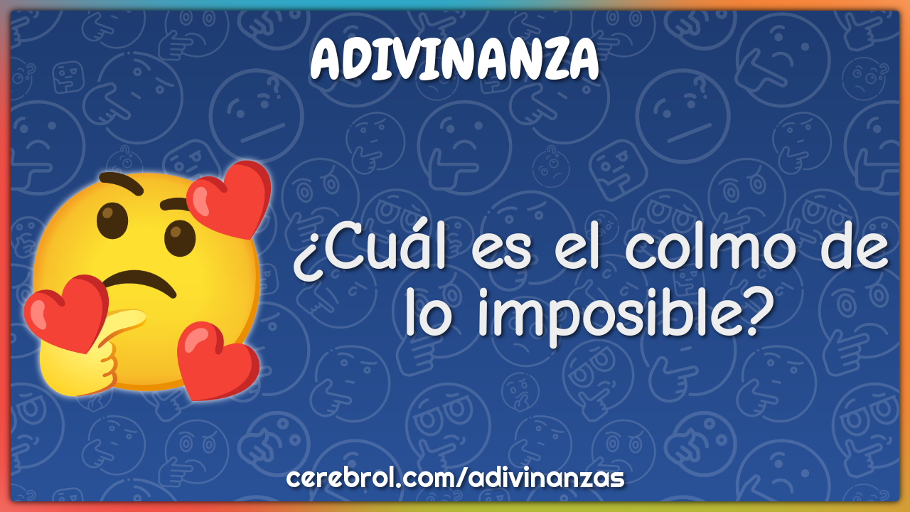 ¿Cuál es el colmo de lo imposible?