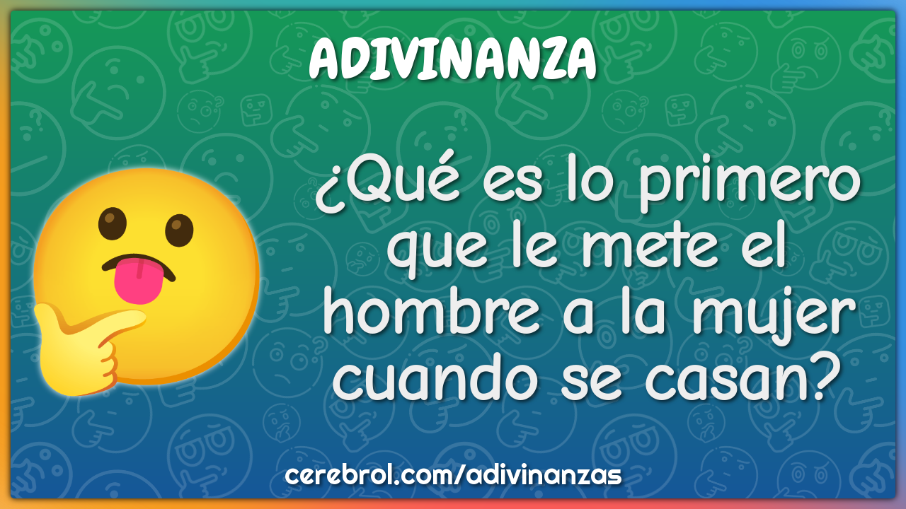 ¿Qué es lo primero que le mete el hombre a la mujer cuando se casan?