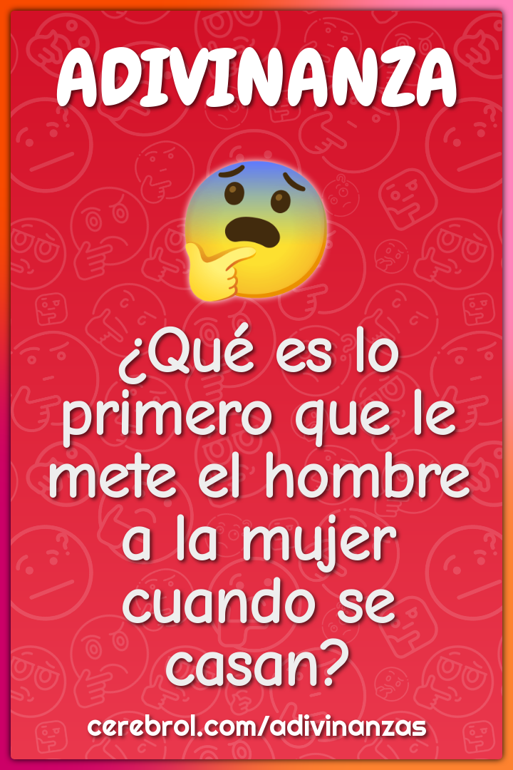 ¿Qué es lo primero que le mete el hombre a la mujer cuando se casan?