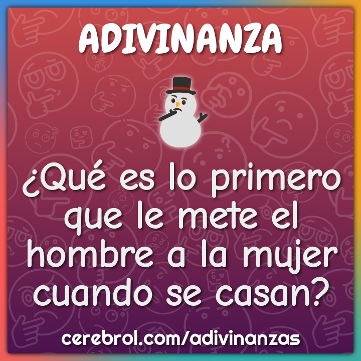 ¿Qué es lo primero que le mete el hombre a la mujer cuando se casan?