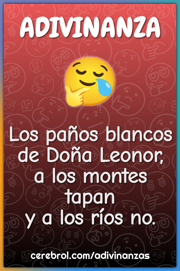 Los paños blancos
de Doña Leonor,
a los montes tapan
y a los ríos no.