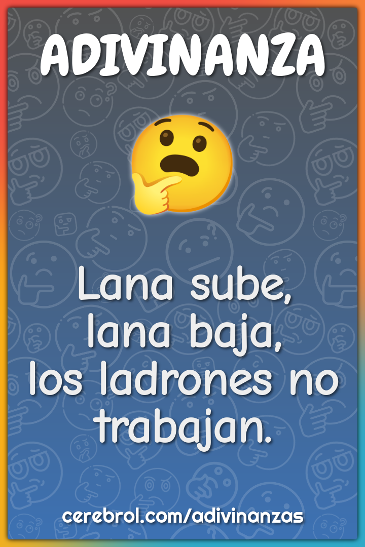 Lana sube,
lana baja,
los ladrones no trabajan.