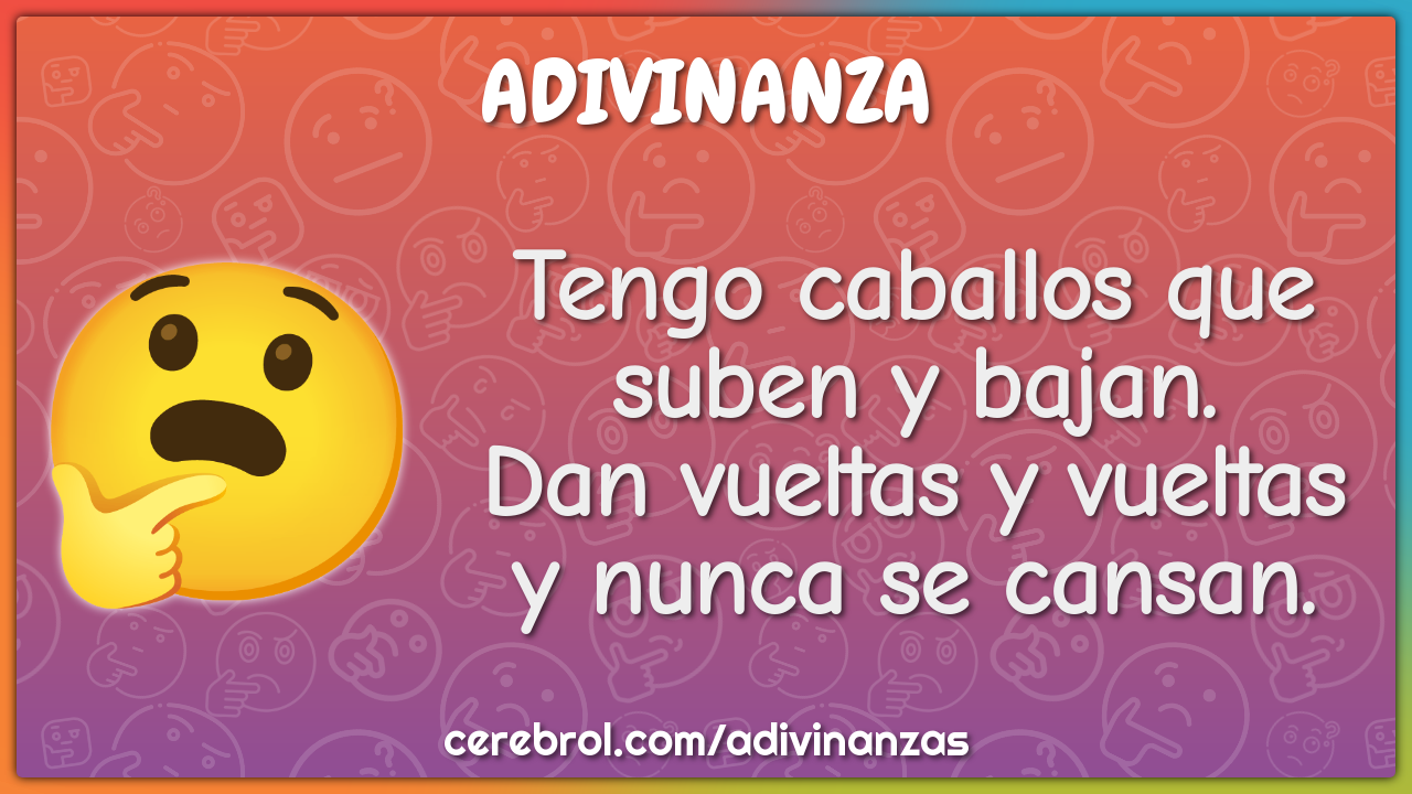 Tengo caballos que suben y bajan. Dan vueltas y vueltas y nunca se...