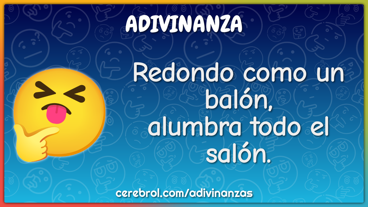 Redondo como un balón,
alumbra todo el salón.