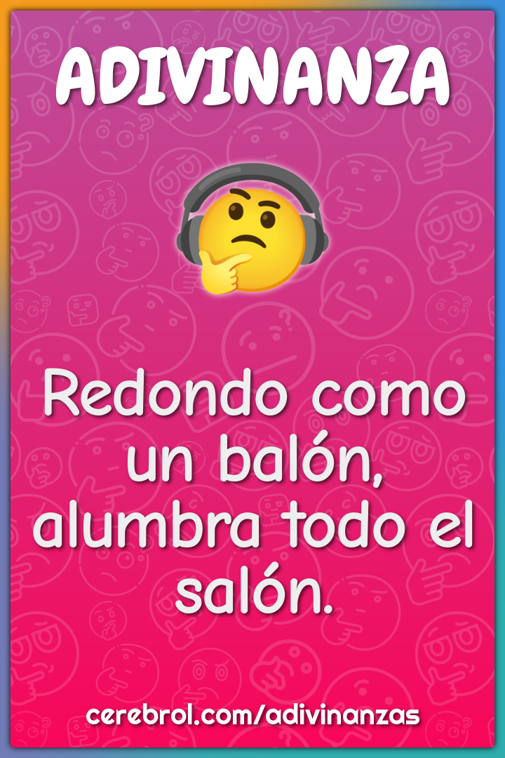 Redondo como un balón,
alumbra todo el salón.