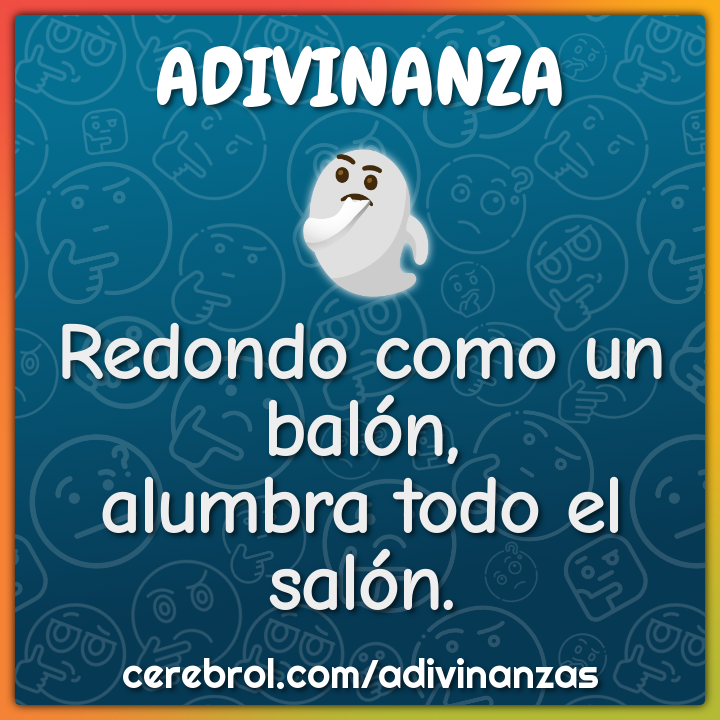 Redondo como un balón,
alumbra todo el salón.