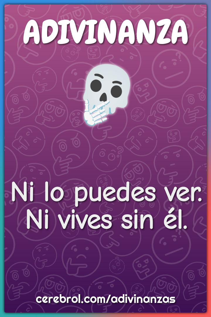 Ni lo puedes ver.
Ni vives sin él.